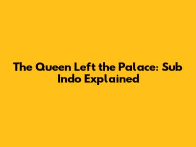 The Queen Left the Palace: Sub Indo Explained