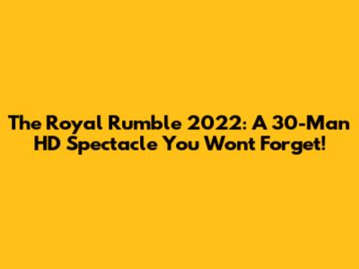 The Royal Rumble 2022: A 30-Man HD Spectacle You Won't Forget!