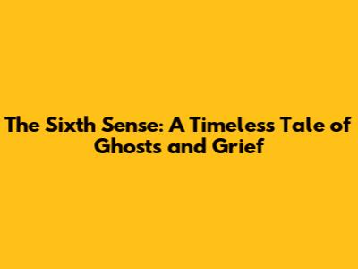 The Sixth Sense: A Timeless Tale of Ghosts and Grief