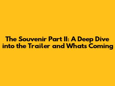 The Souvenir Part II: A Deep Dive into the Trailer and What's Coming