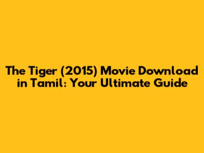 The Tiger (2015) Movie Download in Tamil: Your Ultimate Guide