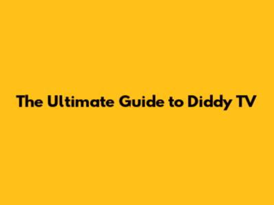 The Ultimate Guide to Diddy TV