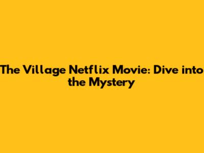 The Village Netflix Movie: Dive into the Mystery