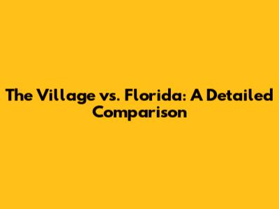 The Village vs. Florida: A Detailed Comparison