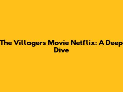 The Villagers Movie Netflix: A Deep Dive
