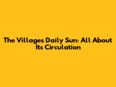 The Villages Daily Sun: All About Its Circulation