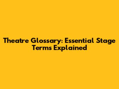 Theatre Glossary: Essential Stage Terms Explained