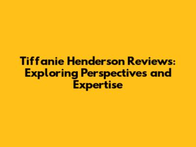 Tiffanie Henderson Reviews: Exploring Perspectives and Expertise