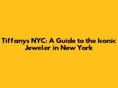 Tiffany's NYC: A Guide to the Iconic Jeweler in New York