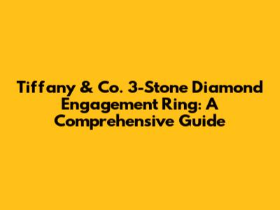 Tiffany & Co. 3-Stone Diamond Engagement Ring: A Comprehensive Guide