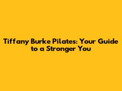 Tiffany Burke Pilates: Your Guide to a Stronger You