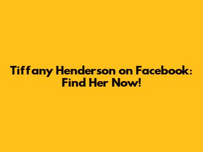 Tiffany Henderson on Facebook: Find Her Now!