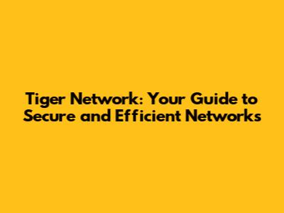 Tiger Network: Your Guide to Secure and Efficient Networks