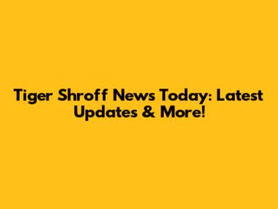 Tiger Shroff News Today: Latest Updates & More!