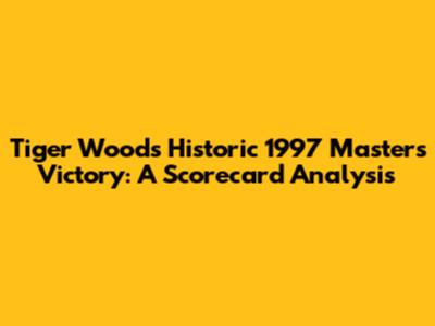 Tiger Woods' Historic 1997 Masters Victory: A Scorecard Analysis