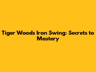 Tiger Woods' Iron Swing: Secrets to Mastery