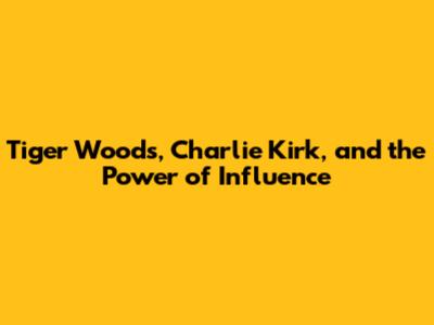 Tiger Woods, Charlie Kirk, and the Power of Influence