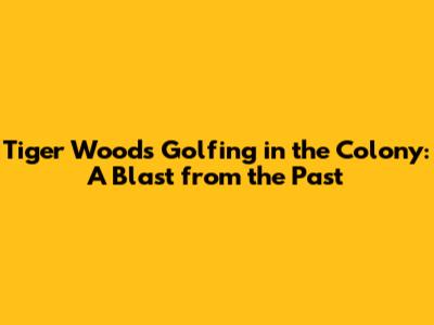 Tiger Woods Golfing in the Colony: A Blast from the Past