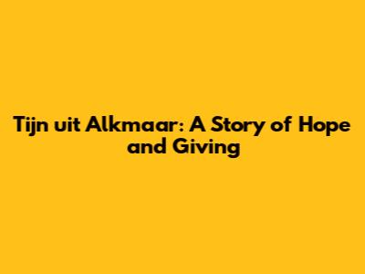 Tijn uit Alkmaar: A Story of Hope and Giving
