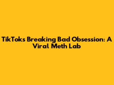 TikTok's Breaking Bad Obsession: A Viral Meth Lab