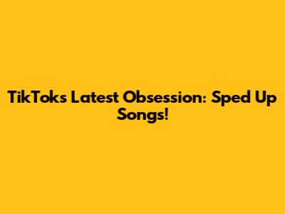 TikTok's Latest Obsession: Sped Up Songs!