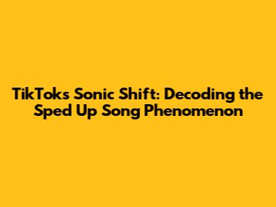 TikTok's Sonic Shift: Decoding the Sped Up Song Phenomenon