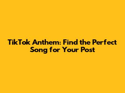 TikTok Anthem: Find the Perfect Song for Your Post