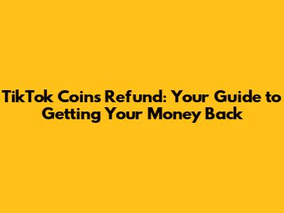 TikTok Coins Refund: Your Guide to Getting Your Money Back