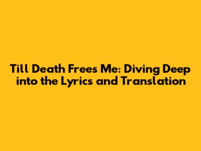 Till Death Frees Me: Diving Deep into the Lyrics and Translation