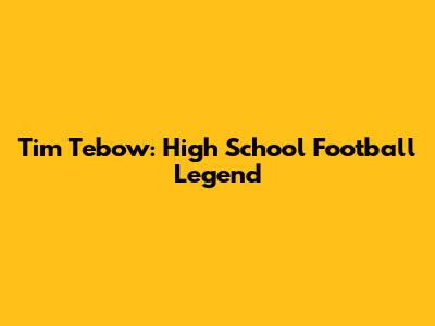 Tim Tebow: High School Football Legend