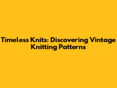 Timeless Knits: Discovering Vintage Knitting Patterns