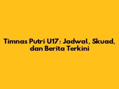 Timnas Putri U17: Jadwal, Skuad, dan Berita Terkini