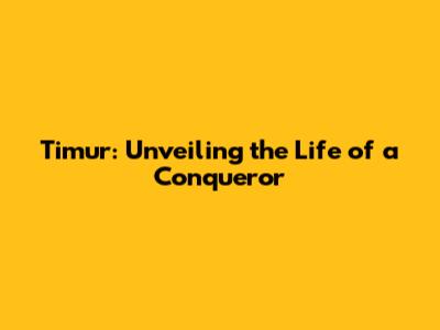 Timur: Unveiling the Life of a Conqueror