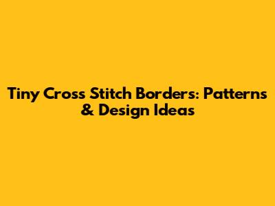 Tiny Cross Stitch Borders: Patterns & Design Ideas