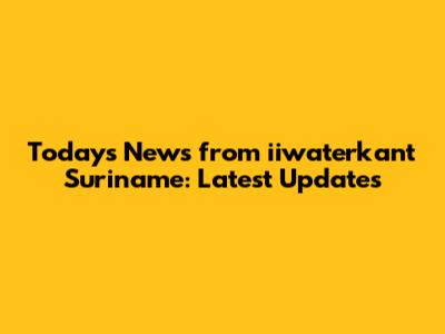 Today's News from iiwaterkant Suriname: Latest Updates