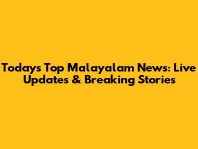 Today's Top Malayalam News: Live Updates & Breaking Stories
