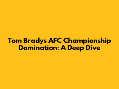 Tom Brady's AFC Championship Domination: A Deep Dive