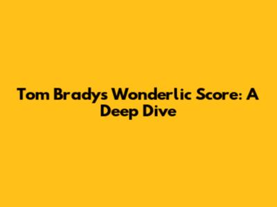 Tom Brady's Wonderlic Score: A Deep Dive