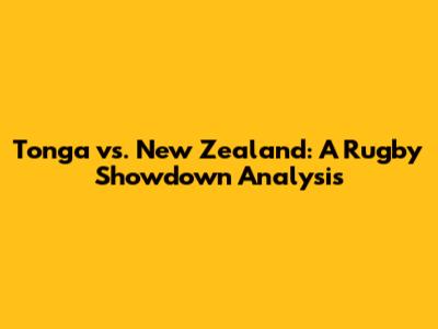 Tonga vs. New Zealand: A Rugby Showdown Analysis