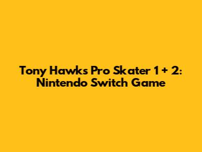 Tony Hawk's Pro Skater 1 + 2: Nintendo Switch Game