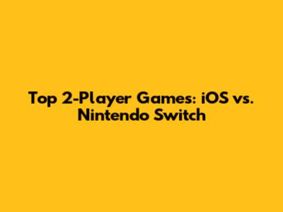 Top 2-Player Games: iOS vs. Nintendo Switch