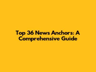 Top 36 News Anchors: A Comprehensive Guide
