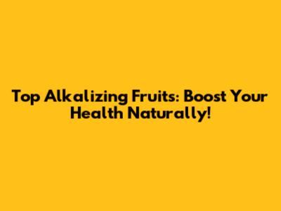 Top Alkalizing Fruits: Boost Your Health Naturally!
