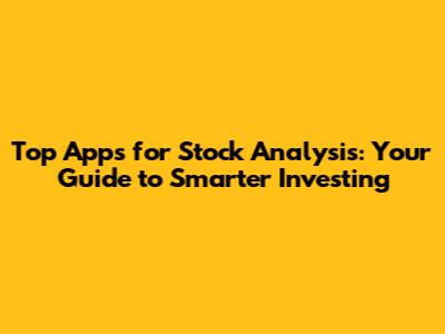 Top Apps for Stock Analysis: Your Guide to Smarter Investing
