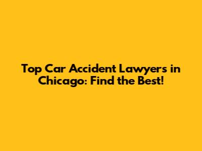 Top Car Accident Lawyers in Chicago: Find the Best!