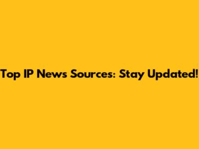 Top IP News Sources: Stay Updated!