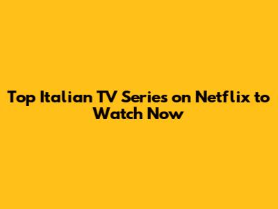Top Italian TV Series on Netflix to Watch Now