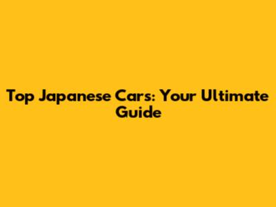 Top Japanese Cars: Your Ultimate Guide