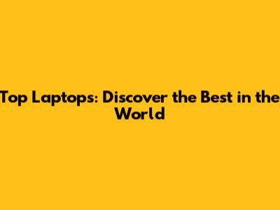 Top Laptops: Discover the Best in the World