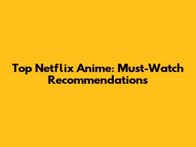 Top Netflix Anime: Must-Watch Recommendations